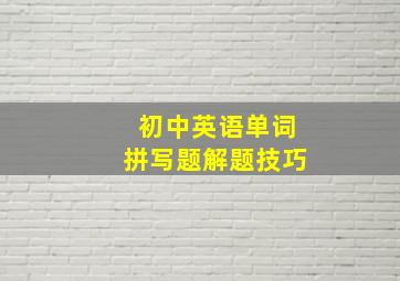 初中英语单词拼写题解题技巧