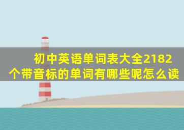 初中英语单词表大全2182个带音标的单词有哪些呢怎么读