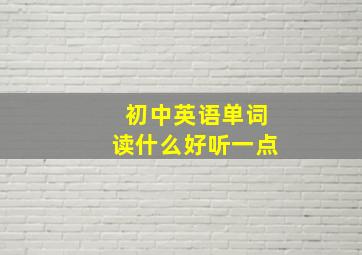 初中英语单词读什么好听一点