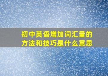 初中英语增加词汇量的方法和技巧是什么意思