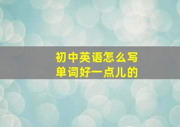 初中英语怎么写单词好一点儿的