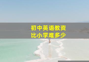 初中英语教资比小学难多少