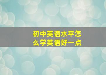 初中英语水平怎么学英语好一点