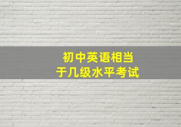 初中英语相当于几级水平考试