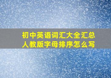 初中英语词汇大全汇总人教版字母排序怎么写