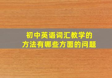 初中英语词汇教学的方法有哪些方面的问题