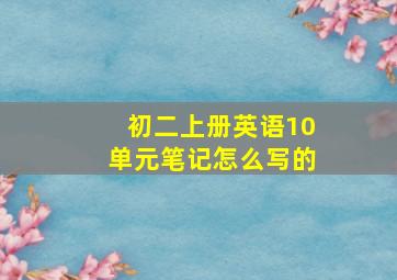 初二上册英语10单元笔记怎么写的