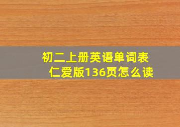 初二上册英语单词表仁爱版136页怎么读