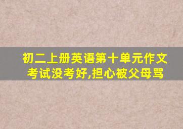 初二上册英语第十单元作文考试没考好,担心被父母骂