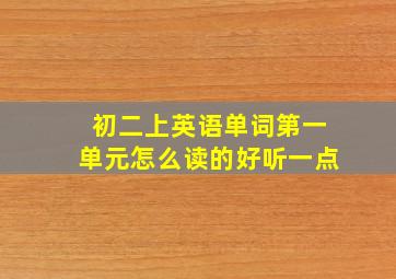 初二上英语单词第一单元怎么读的好听一点