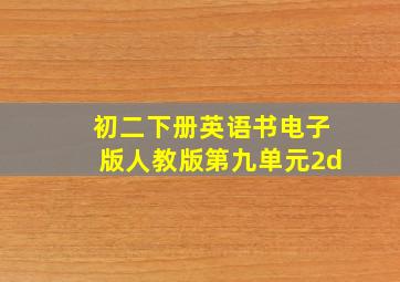 初二下册英语书电子版人教版第九单元2d