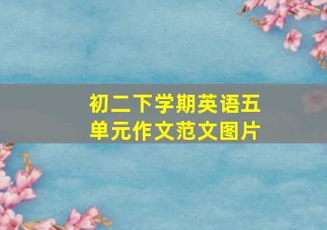 初二下学期英语五单元作文范文图片