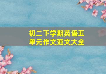 初二下学期英语五单元作文范文大全