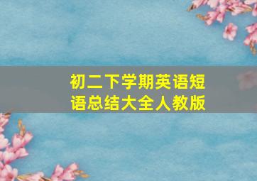 初二下学期英语短语总结大全人教版