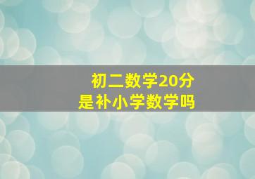 初二数学20分是补小学数学吗