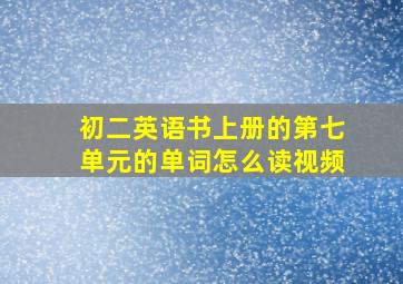 初二英语书上册的第七单元的单词怎么读视频