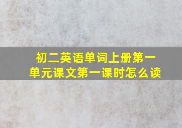 初二英语单词上册第一单元课文第一课时怎么读