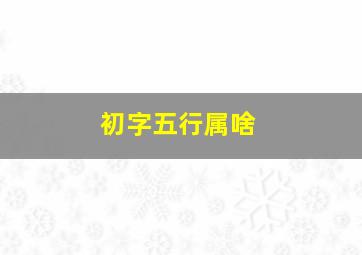 初字五行属啥