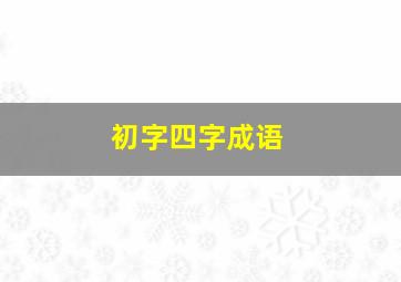 初字四字成语