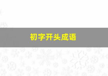 初字开头成语