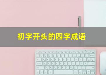 初字开头的四字成语