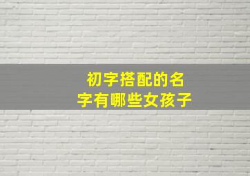 初字搭配的名字有哪些女孩子