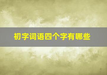 初字词语四个字有哪些