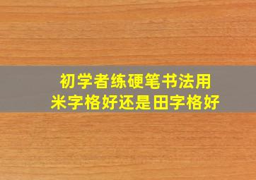 初学者练硬笔书法用米字格好还是田字格好