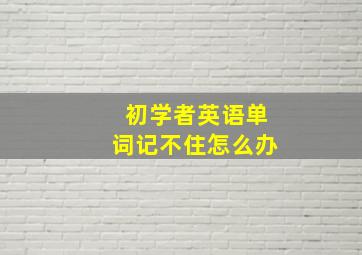 初学者英语单词记不住怎么办