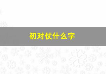 初对仗什么字