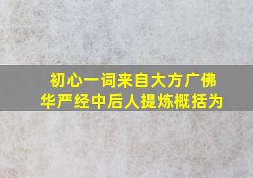 初心一词来自大方广佛华严经中后人提炼概括为