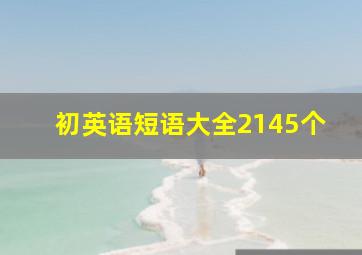 初英语短语大全2145个