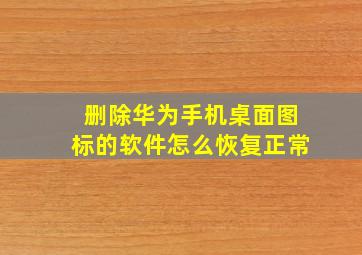 删除华为手机桌面图标的软件怎么恢复正常