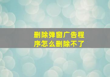 删除弹窗广告程序怎么删除不了