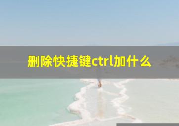 删除快捷键ctrl加什么