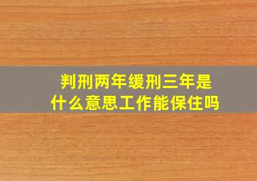 判刑两年缓刑三年是什么意思工作能保住吗