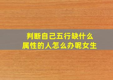 判断自己五行缺什么属性的人怎么办呢女生