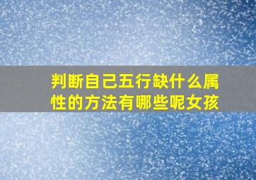 判断自己五行缺什么属性的方法有哪些呢女孩