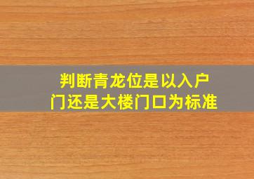 判断青龙位是以入户门还是大楼门口为标准