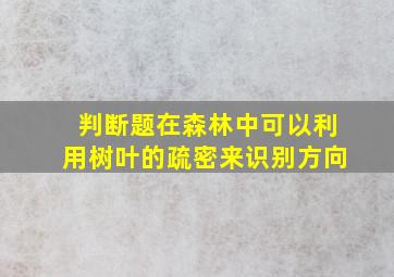 判断题在森林中可以利用树叶的疏密来识别方向