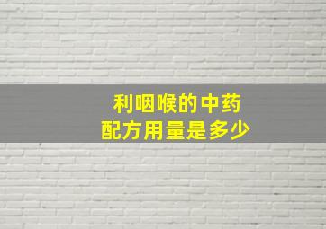 利咽喉的中药配方用量是多少