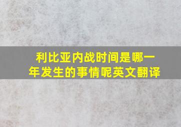 利比亚内战时间是哪一年发生的事情呢英文翻译