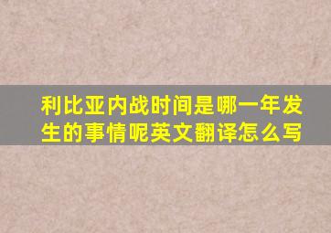 利比亚内战时间是哪一年发生的事情呢英文翻译怎么写