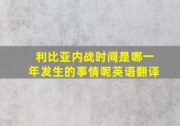 利比亚内战时间是哪一年发生的事情呢英语翻译