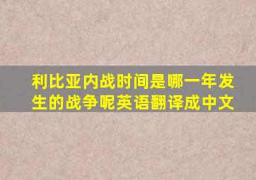 利比亚内战时间是哪一年发生的战争呢英语翻译成中文