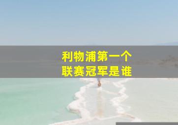 利物浦第一个联赛冠军是谁