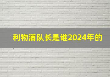 利物浦队长是谁2024年的