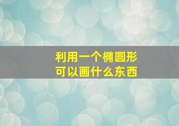 利用一个椭圆形可以画什么东西