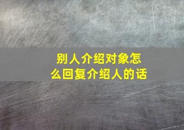 别人介绍对象怎么回复介绍人的话