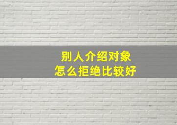 别人介绍对象怎么拒绝比较好